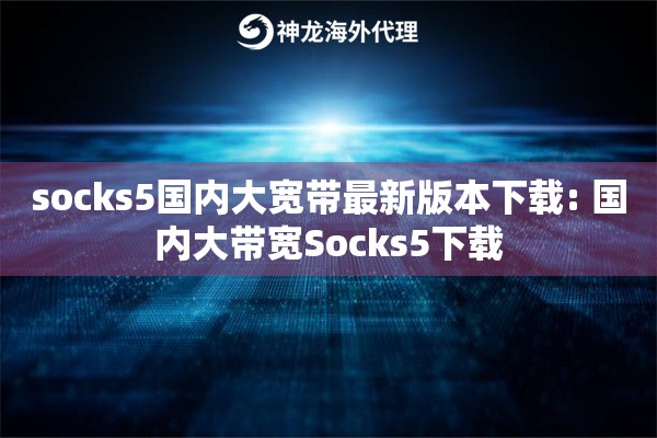 socks5国内大宽带最新版本下载: 国内大带宽Socks5下载