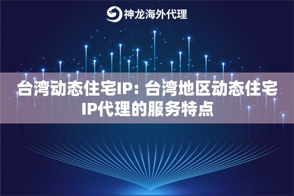 台湾动态住宅IP: 台湾地区动态住宅IP代理的服务特点