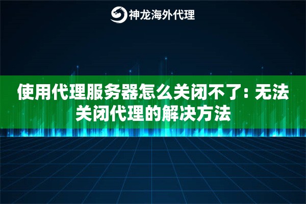 使用代理服务器怎么关闭不了: 无法关闭代理的解决方法