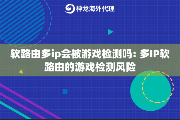 软路由多ip会被游戏检测吗: 多IP软路由的游戏检测风险