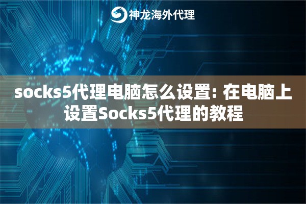 socks5代理电脑怎么设置: 在电脑上设置Socks5代理的教程 socks5代理电脑怎么设置: 在电脑上设置Socks5代理的教程