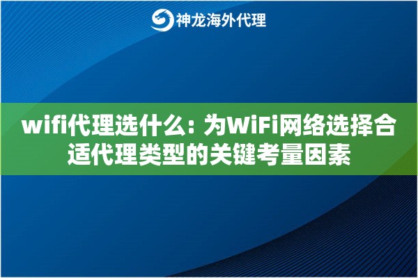 wifi代理选什么: 为WiFi网络选择合适代理类型的关键考量因素