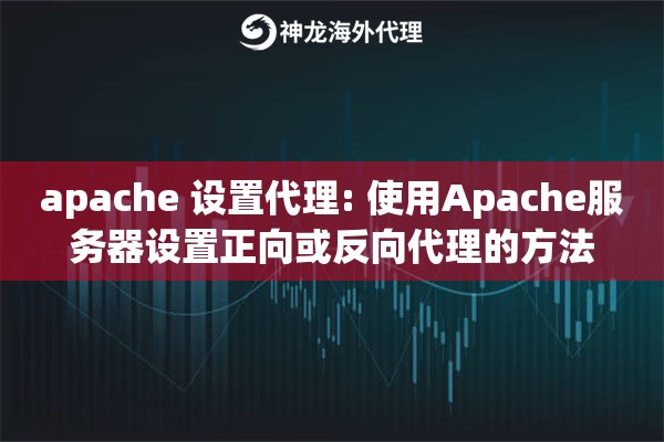 apache 设置代理: 使用Apache服务器设置正向或反向代理的方法