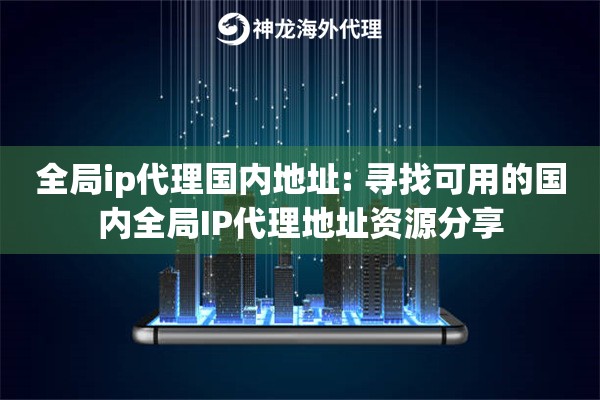 全局ip代理国内地址: 寻找可用的国内全局IP代理地址资源分享