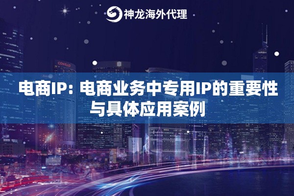 电商IP: 电商业务中专用IP的重要性与具体应用案例