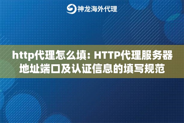 http代理怎么填: HTTP代理服务器地址端口及认证信息的填写规范