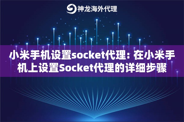 小米手机设置socket代理: 在小米手机上设置Socket代理的详细步骤