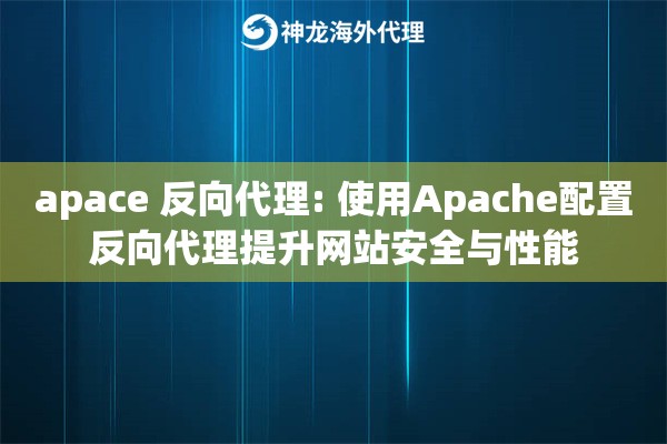 apace 反向代理: 使用Apache配置反向代理提升网站安全与性能