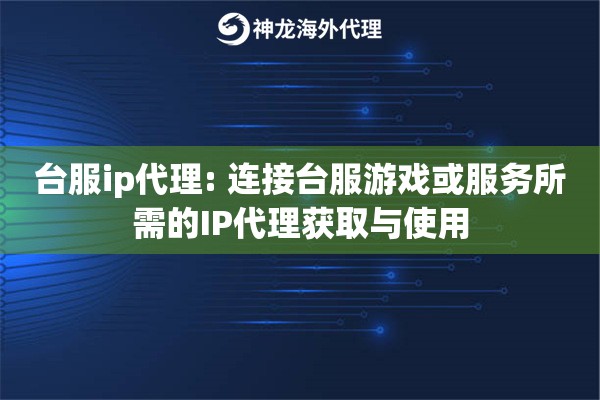 台服ip代理: 连接台服游戏或服务所需的IP代理获取与使用
