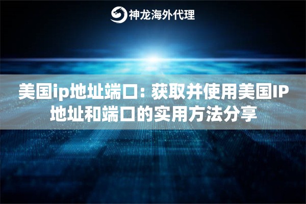 美国ip地址端口: 获取并使用美国IP地址和端口的实用方法分享