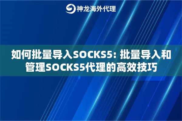 如何批量导入SOCKS5: 批量导入和管理SOCKS5代理的高效技巧
