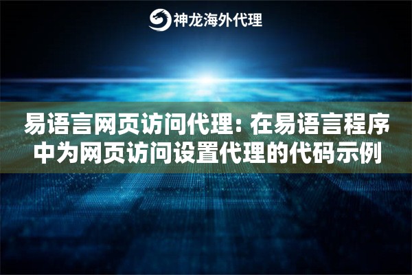 易语言网页访问代理: 在易语言程序中为网页访问设置代理的代码示例