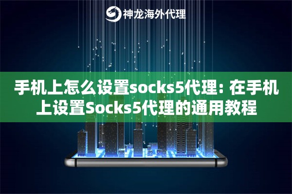 手机上怎么设置socks5代理: 在手机上设置Socks5代理的通用教程