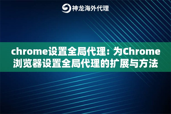 chrome设置全局代理: 为Chrome浏览器设置全局代理的扩展与方法