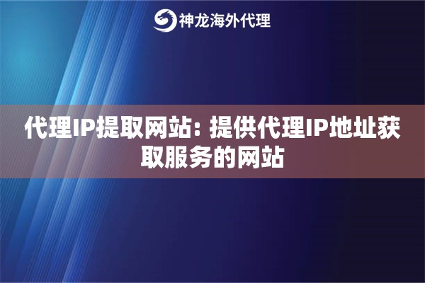 代理IP提取网站: 提供代理IP地址获取服务的网站