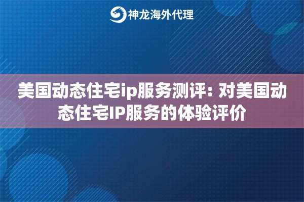 美国动态住宅ip服务测评: 对美国动态住宅IP服务的体验评价