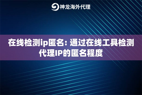 在线检测ip匿名: 通过在线工具检测代理IP的匿名程度