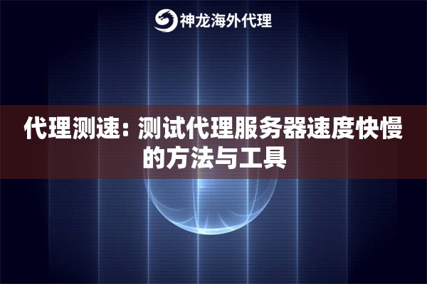 代理测速: 测试代理服务器速度快慢的方法与工具
