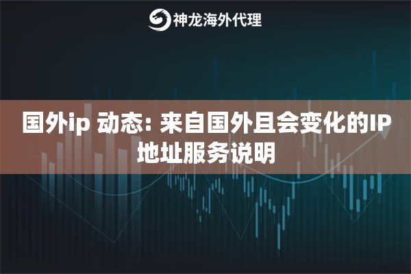 国外ip 动态: 来自国外且会变化的IP地址服务说明