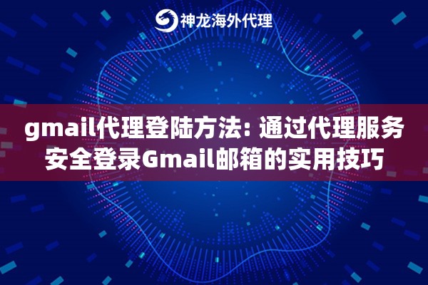 gmail代理登陆方法: 通过代理服务安全登录Gmail邮箱的实用技巧