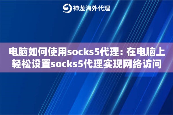 电脑如何使用socks5代理: 在电脑上轻松设置socks5代理实现网络访问