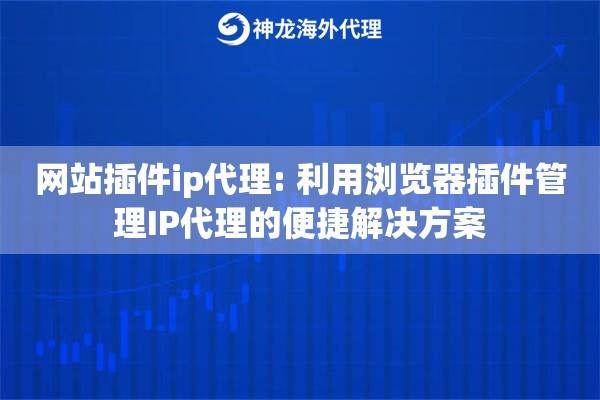 网站插件ip代理: 利用浏览器插件管理IP代理的便捷解决方案 网站插件ip代理: 利用浏览器插件管理IP代理的便捷解决方案