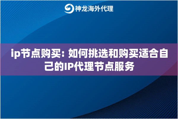 ip节点购买: 如何挑选和购买适合自己的IP代理节点服务 ip节点购买: 如何挑选和购买适合自己的IP代理节点服务