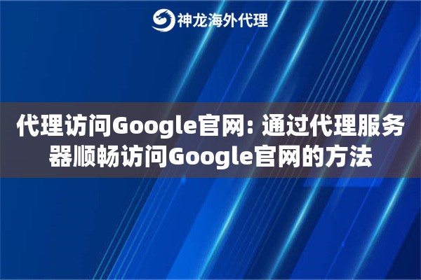 代理访问Google官网: 通过代理服务器顺畅访问Google官网的方法 代理访问Google官网: 通过代理服务器顺畅访问Google官网的方法