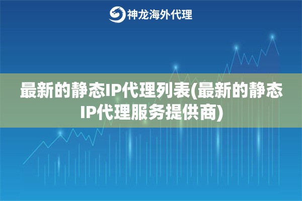 最新的静态IP代理列表(最新的静态IP代理服务提供商)
