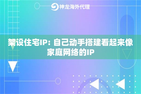 架设住宅IP: 自己动手搭建看起来像家庭网络的IP 架设住宅IP: 自己动手搭建看起来像家庭网络的IP