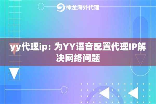 yy代理ip: 为YY语音配置代理IP解决网络问题