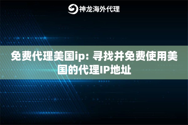 免费代理美国ip: 寻找并免费使用美国的代理IP地址