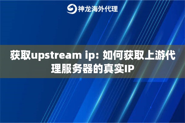获取upstream ip: 如何获取上游代理服务器的真实IP
