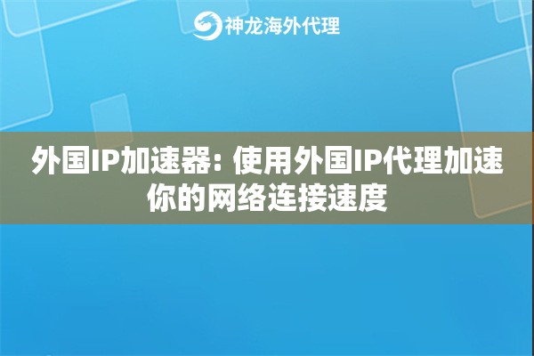 外国IP加速器: 使用外国IP代理加速你的网络连接速度