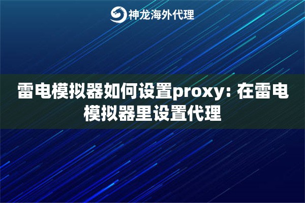 雷电模拟器如何设置proxy: 在雷电模拟器里设置代理