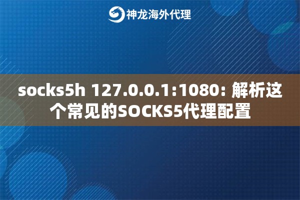 socks5h 127.0.0.1:1080: 解析这个常见的SOCKS5代理配置