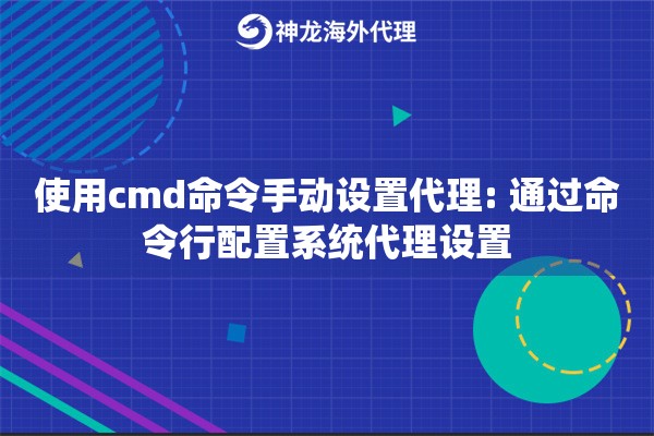 使用cmd命令手动设置代理: 通过命令行配置系统代理设置