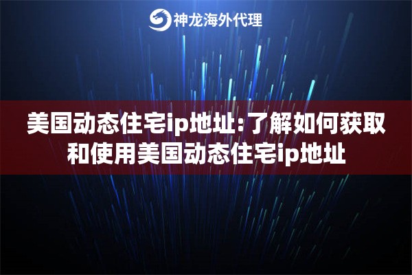 美国动态住宅ip地址:了解如何获取和使用美国动态住宅ip地址