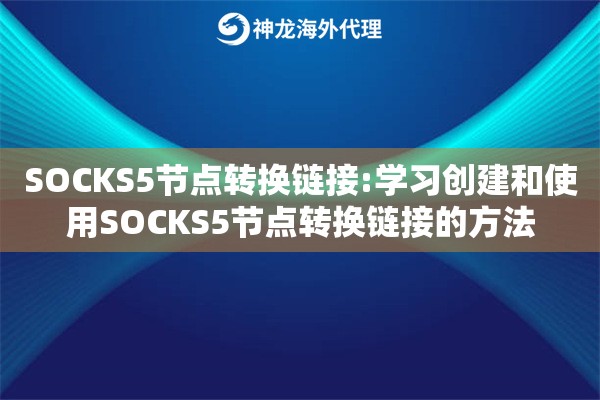 SOCKS5节点转换链接:学习创建和使用SOCKS5节点转换链接的方法