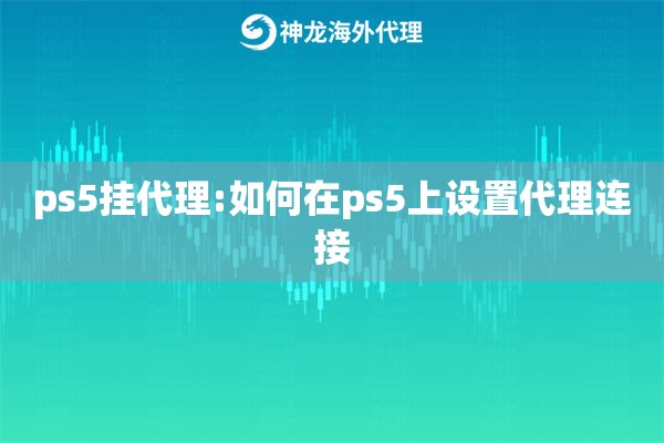 ps5挂代理:如何在ps5上设置代理连接 ps5挂代理:如何在ps5上设置代理连接