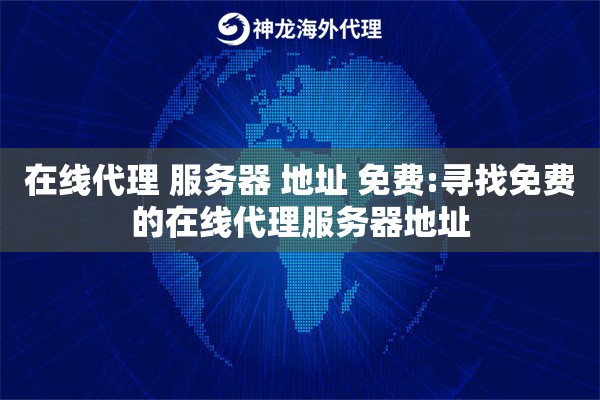 在线代理 服务器 地址 免费:寻找免费的在线代理服务器地址 在线代理 服务器 地址 免费:寻找免费的在线代理服务器地址