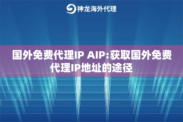 国外免费代理IP AIP:获取国外免费代理IP地址的途径 国外免费代理IP AIP:获取国外免费代理IP地址的途径