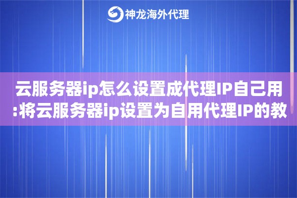 云服务器ip怎么设置成代理IP自己用:将云服务器ip设置为自用代理IP的教程