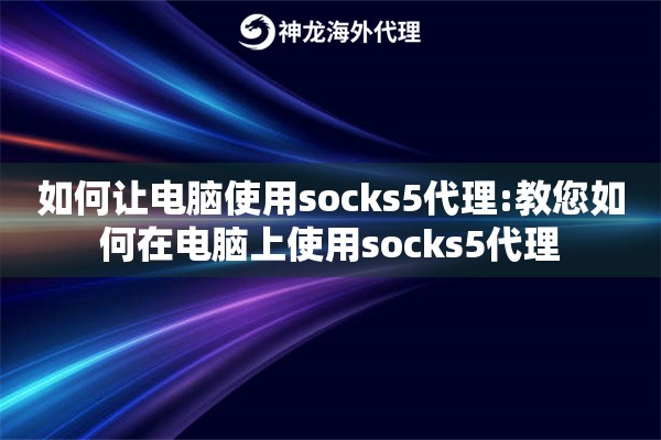 如何让电脑使用socks5代理:教您如何在电脑上使用socks5代理