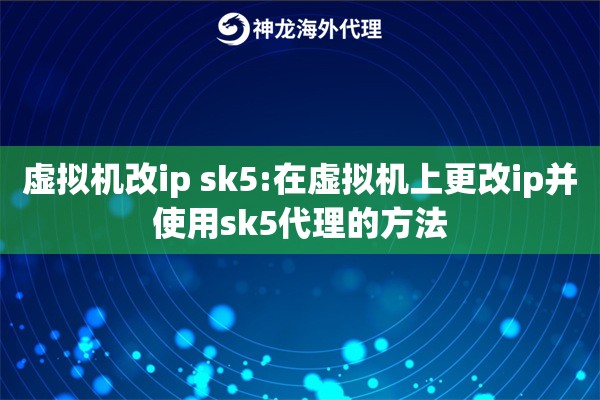 虚拟机改ip sk5:在虚拟机上更改ip并使用sk5代理的方法
