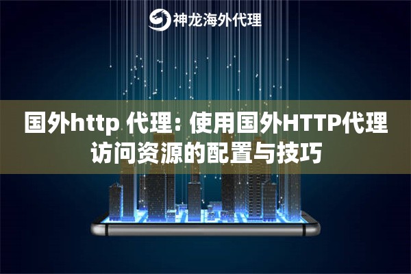 国外http 代理: 使用国外HTTP代理访问资源的配置与技巧