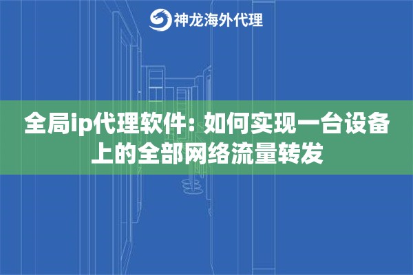 全局ip代理软件: 如何实现一台设备上的全部网络流量转发