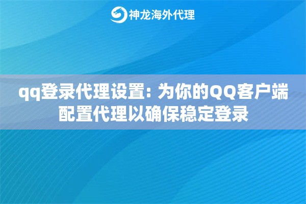 qq登录代理设置: 为你的QQ客户端配置代理以确保稳定登录 qq登录代理设置: 为你的QQ客户端配置代理以确保稳定登录
