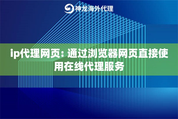 ip代理网页: 通过浏览器网页直接使用在线代理服务