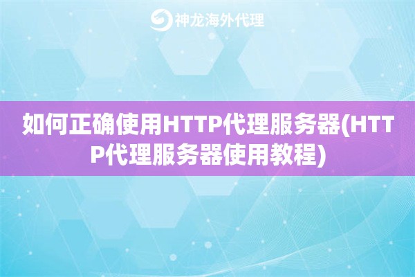 如何正确使用HTTP代理服务器(HTTP代理服务器使用教程)